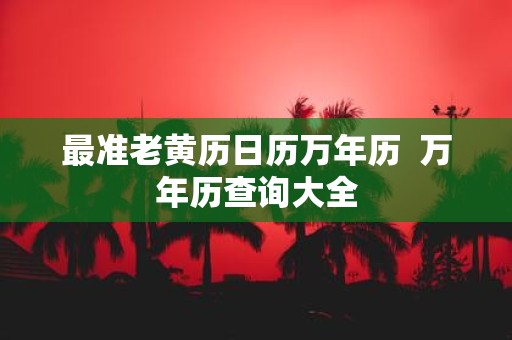 最准老黄历日历万年历 万年历查询大全