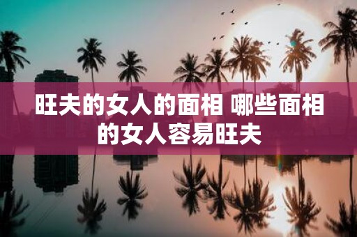 旺夫的女人的面相 哪些面相的女人容易旺夫