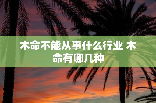 木命不能从事什么行业 木命有哪几种