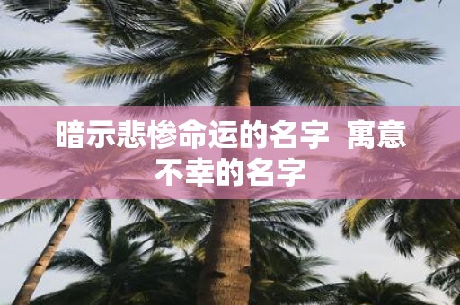 暗示悲惨命运的名字 寓意不幸的名字