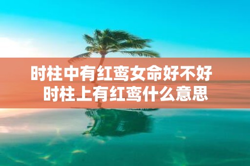 时柱中有红鸾女命好不好 时柱上有红鸾什么意思