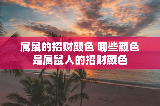 属鼠的招财颜色 哪些颜色是属鼠人的招财颜色