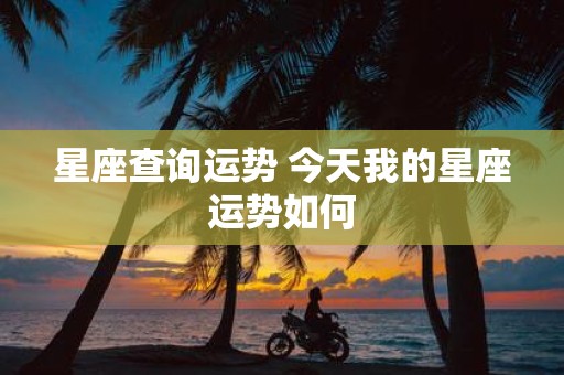 星座查询运势 今天我的星座运势如何