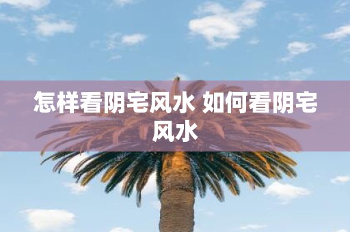 怎样看阴宅风水 如何看阴宅风水