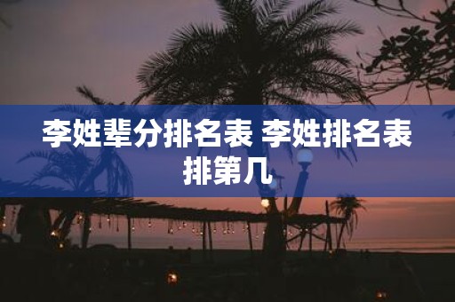 李姓辈分排名表 李姓排名表排第几