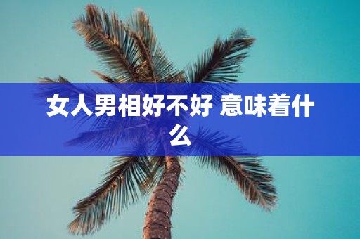 女人男相好不好 意味着什么
