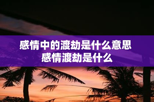 感情中的渡劫是什么意思 感情渡劫是什么