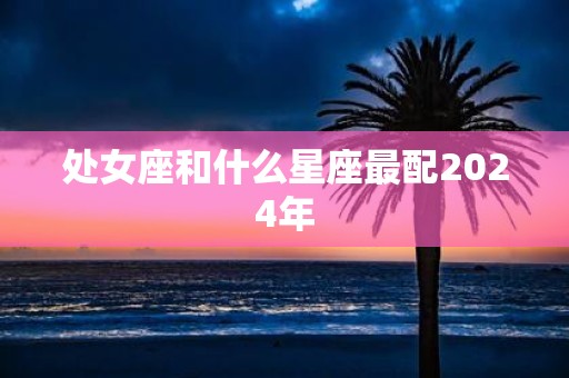 处女座和什么星座最配2025年