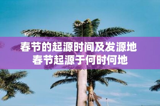 春节的起源时间及发源地 春节起源于何时何地