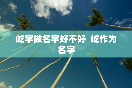 屹字做名字好不好 屹作为名字