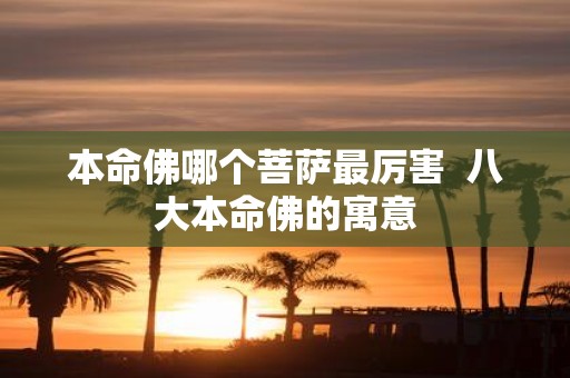 本命佛哪个菩萨最厉害 八大本命佛的寓意