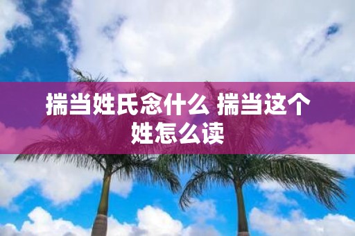 揣当姓氏念什么 揣当这个姓怎么读