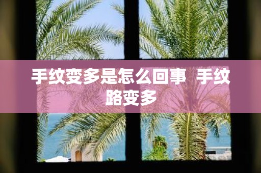 手纹变多是怎么回事 手纹路变多