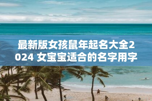 最新版女孩鼠年起名大全2025 女宝宝适合的名字用字