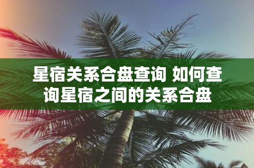 星宿关系合盘查询 如何查询星宿之间的关系合盘