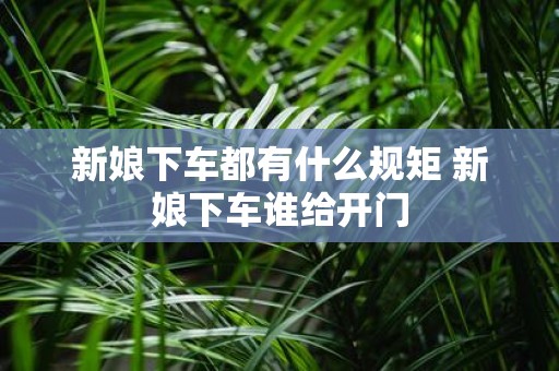 新娘下车都有什么规矩 新娘下车谁给开门
