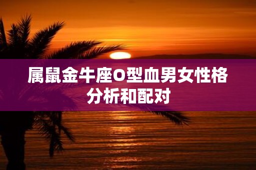 属鼠金牛座O型血男女性格分析和配对
