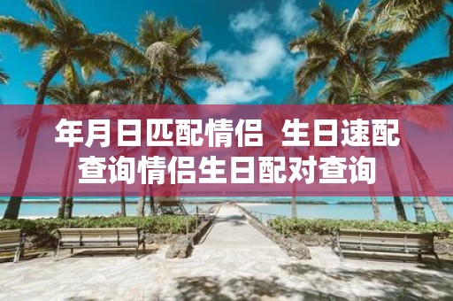 年月日匹配情侣 生日速配查询情侣生日配对查询