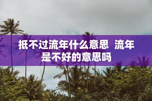 抵不过流年什么意思 流年是不好的意思吗