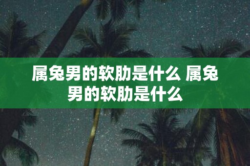 属兔男的软肋是什么 属兔男的软肋是什么