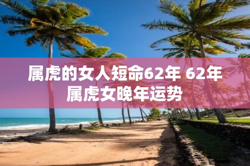 属虎的女人短命62年 62年属虎女晚年运势