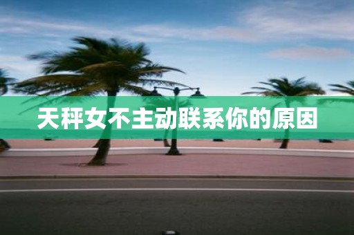 天秤女不主动联系你的原因