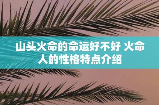 山头火命的命运好不好 火命人的性格特点介绍