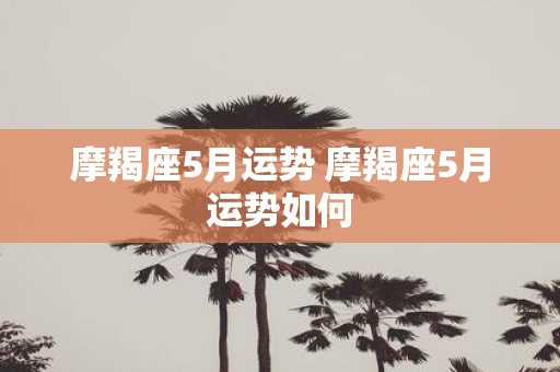 摩羯座5月运势 摩羯座5月运势如何
