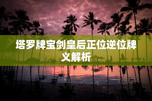 塔罗牌宝剑皇后正位逆位牌义解析
