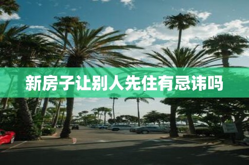 新房子让别人先住有忌讳吗