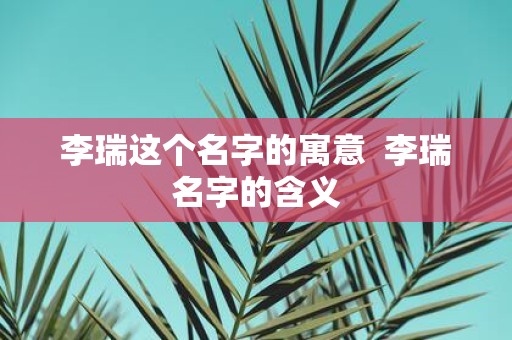 李瑞这个名字的寓意 李瑞名字的含义