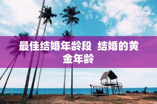 最佳结婚年龄段 结婚的黄金年龄