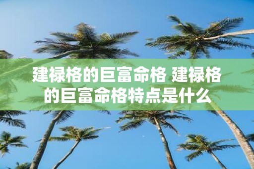 建禄格的巨富命格 建禄格的巨富命格特点是什么
