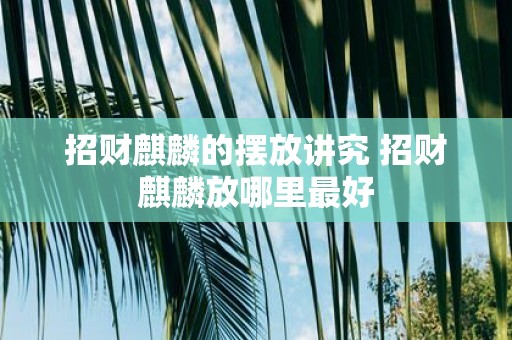 招财麒麟的摆放讲究 招财麒麟放哪里最好
