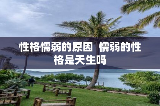性格懦弱的原因 懦弱的性格是天生吗