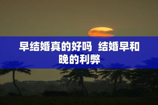 早结婚真的好吗 结婚早和晚的利弊