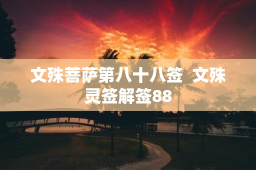 文殊菩萨第八十八签 文殊灵签解签88