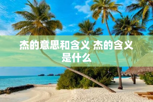 杰的意思和含义 杰的含义是什么