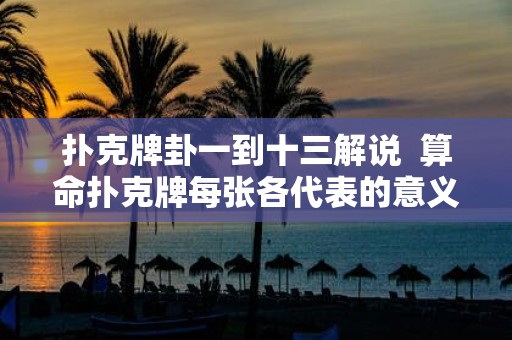扑克牌卦一到十三解说 算命扑克牌每张各代表的意义