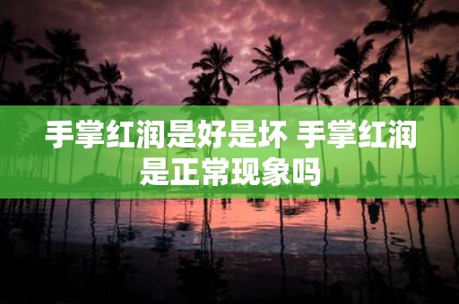 手掌红润是好是坏 手掌红润是正常现象吗
