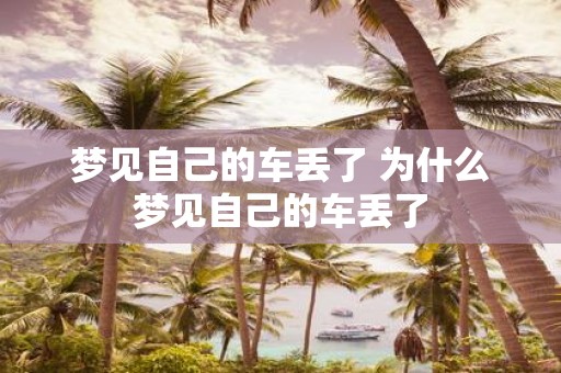 梦见自己的车丢了 为什么梦见自己的车丢了