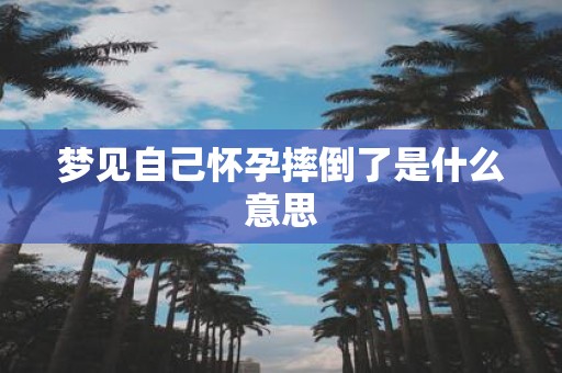 梦见自己怀孕摔倒了是什么意思