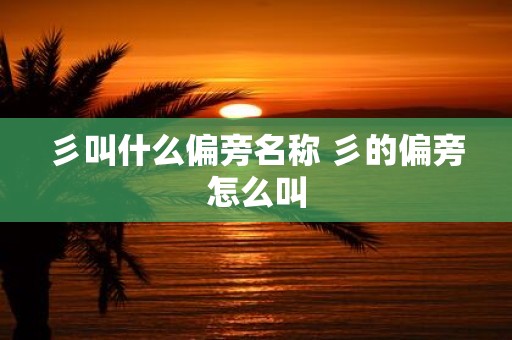 彡叫什么偏旁名称 彡的偏旁怎么叫