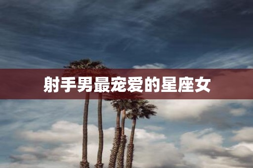 射手男最宠爱的星座女