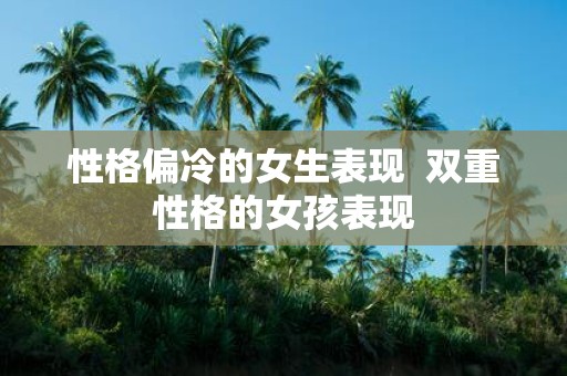 性格偏冷的女生表现 双重性格的女孩表现