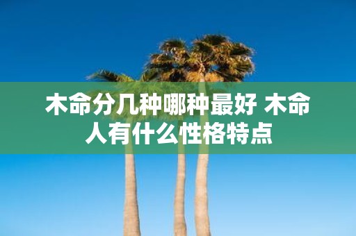 木命分几种哪种最好 木命人有什么性格特点