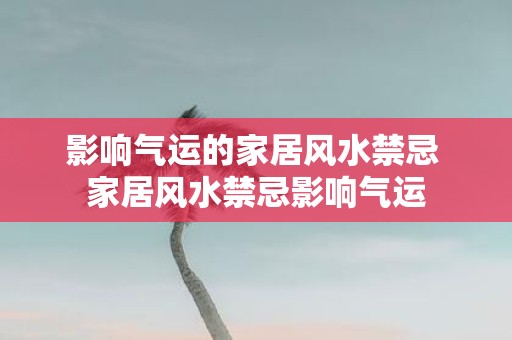 影响气运的家居风水禁忌 家居风水禁忌影响气运