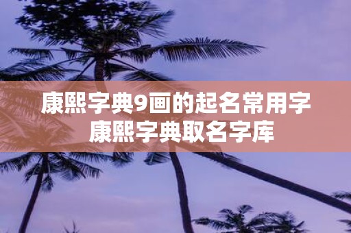 康熙字典9画的起名常用字 康熙字典取名字库