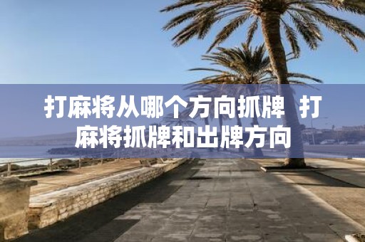打麻将从哪个方向抓牌 打麻将抓牌和出牌方向