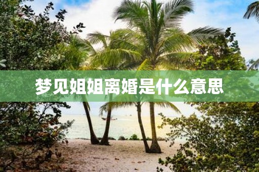 梦见姐姐离婚是什么意思